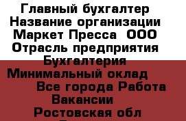 Главный бухгалтер › Название организации ­ Маркет-Пресса, ООО › Отрасль предприятия ­ Бухгалтерия › Минимальный оклад ­ 35 000 - Все города Работа » Вакансии   . Ростовская обл.,Донецк г.